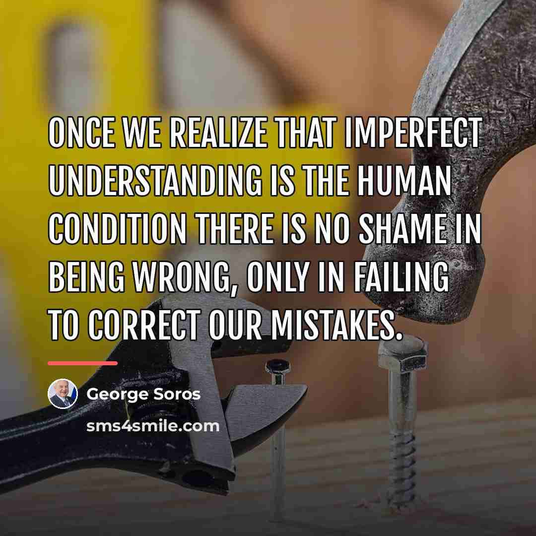 “Once we realize that imperfect understanding is the human condition…” quote by George Soros
