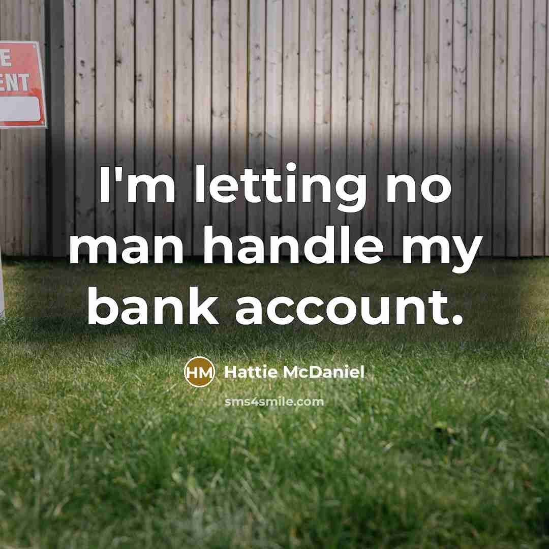 “I'm letting no man handle my bank account.” quote by Hattie McDaniel