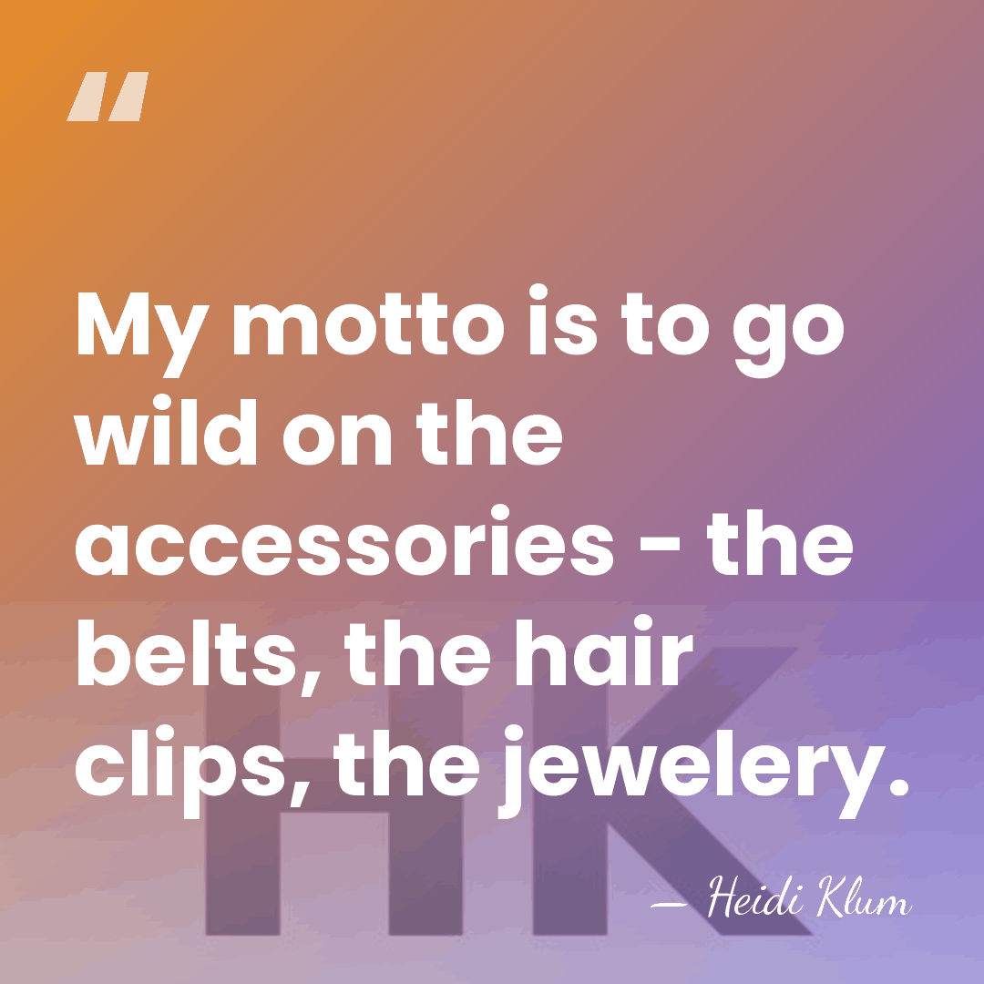 My motto is to go wild on the accessories - the belts,&hellip; - Heidi Klum