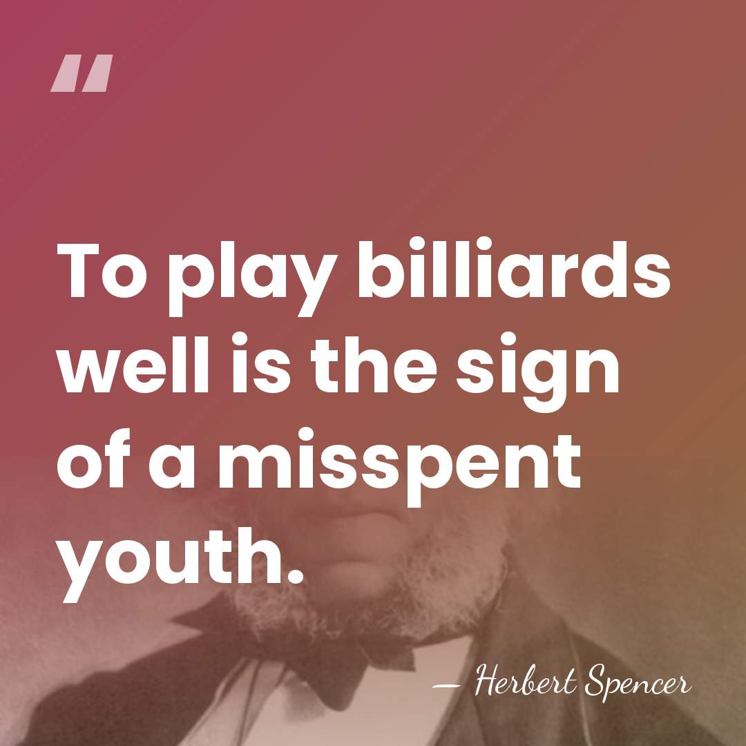 To play billiards well is the sign of a misspent youth. - Herbert Spencer