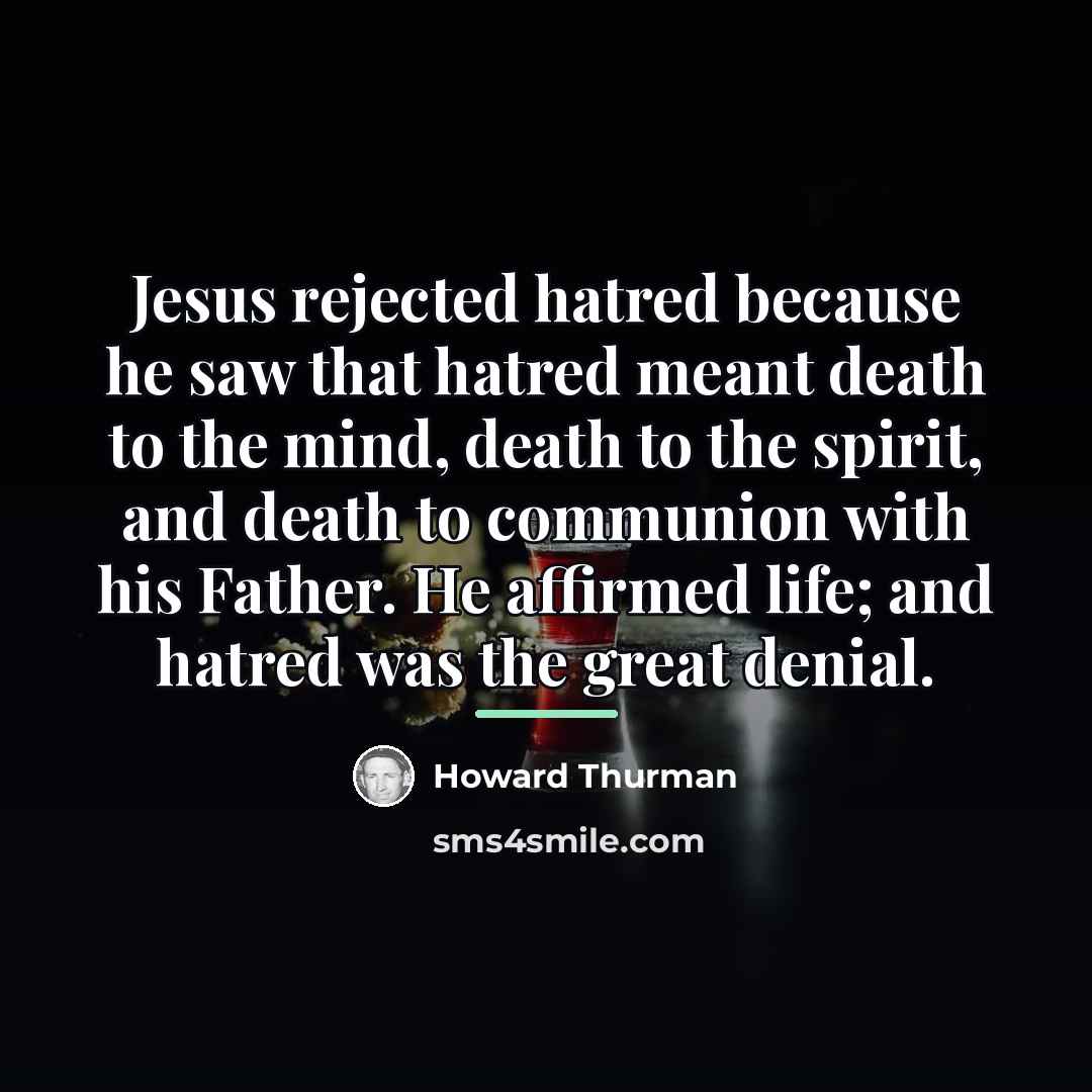 “Jesus rejected hatred because he saw that hatred meant death…” quote by Howard Thurman