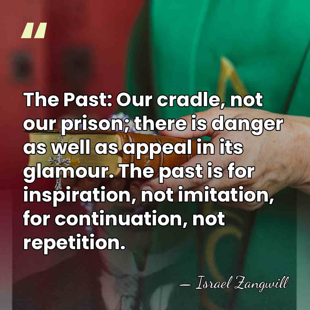 The Past: Our cradle, not our prison; there is danger as well&hellip; - Israel Zangwill