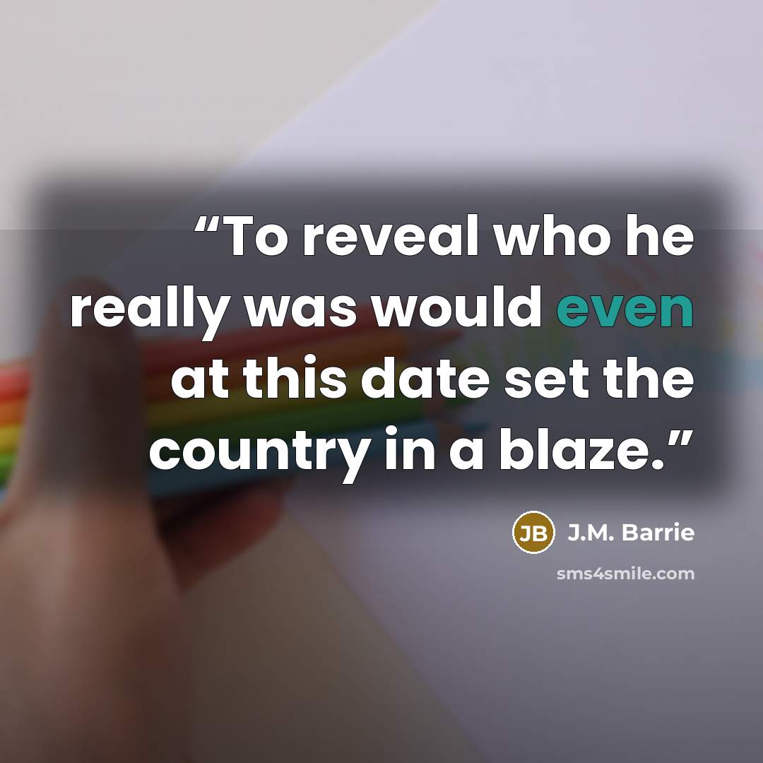 “To reveal who he really was would even at this date set the country in a blaze.” quote by J.M. Barrie