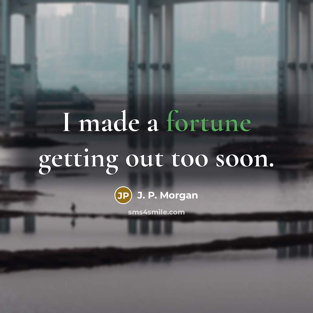 “I made a fortune getting out too soon.…” quote by J. P. Morgan