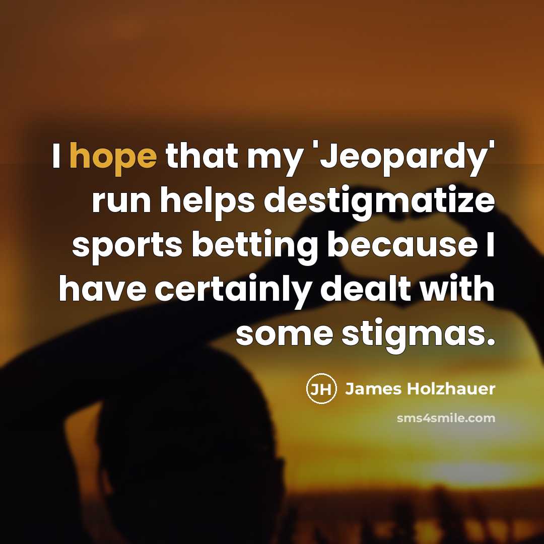 “I hope that my 'Jeopardy' run helps destigmatize sports betting…” quote by James Holzhauer