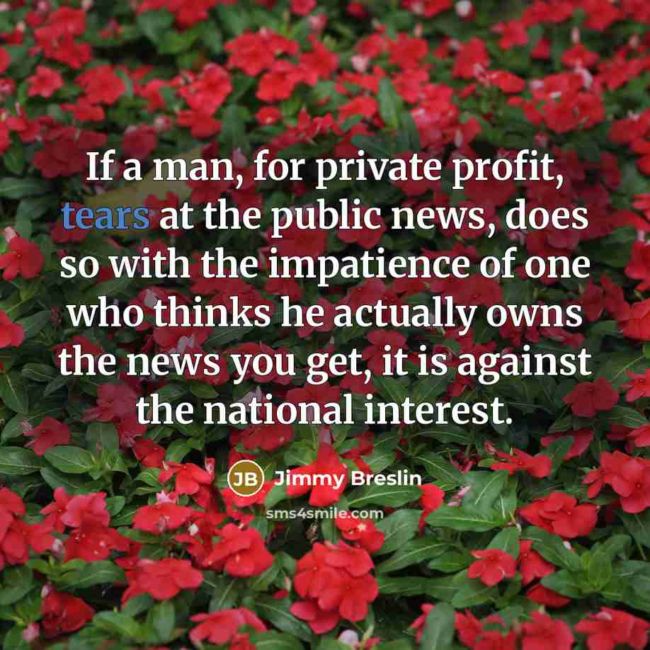 “If a man, for private profit, tears at the public…” quote by Jimmy Breslin