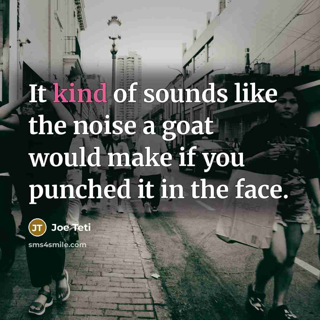 “It kind of sounds like the noise a goat would…” quote by Joe Teti