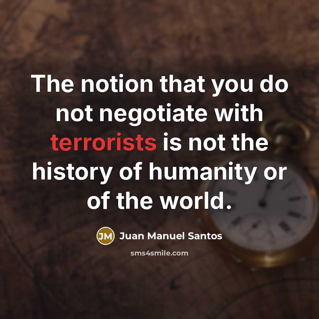 “The notion that you do not negotiate with terrorists is…” quote by Juan Manuel Santos