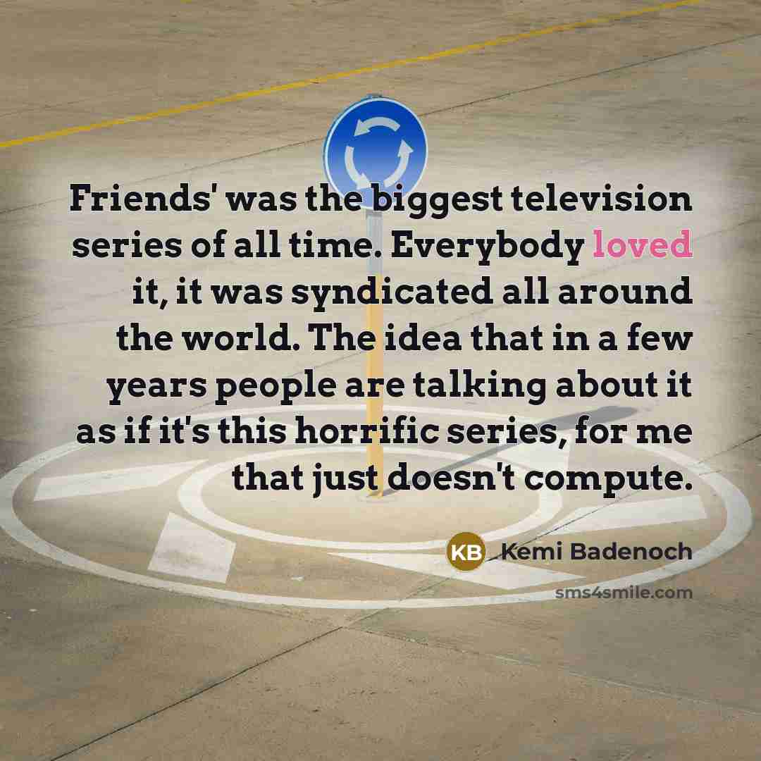 “Friends' was the biggest television series of all time. Everybody…” quote by Kemi Badenoch