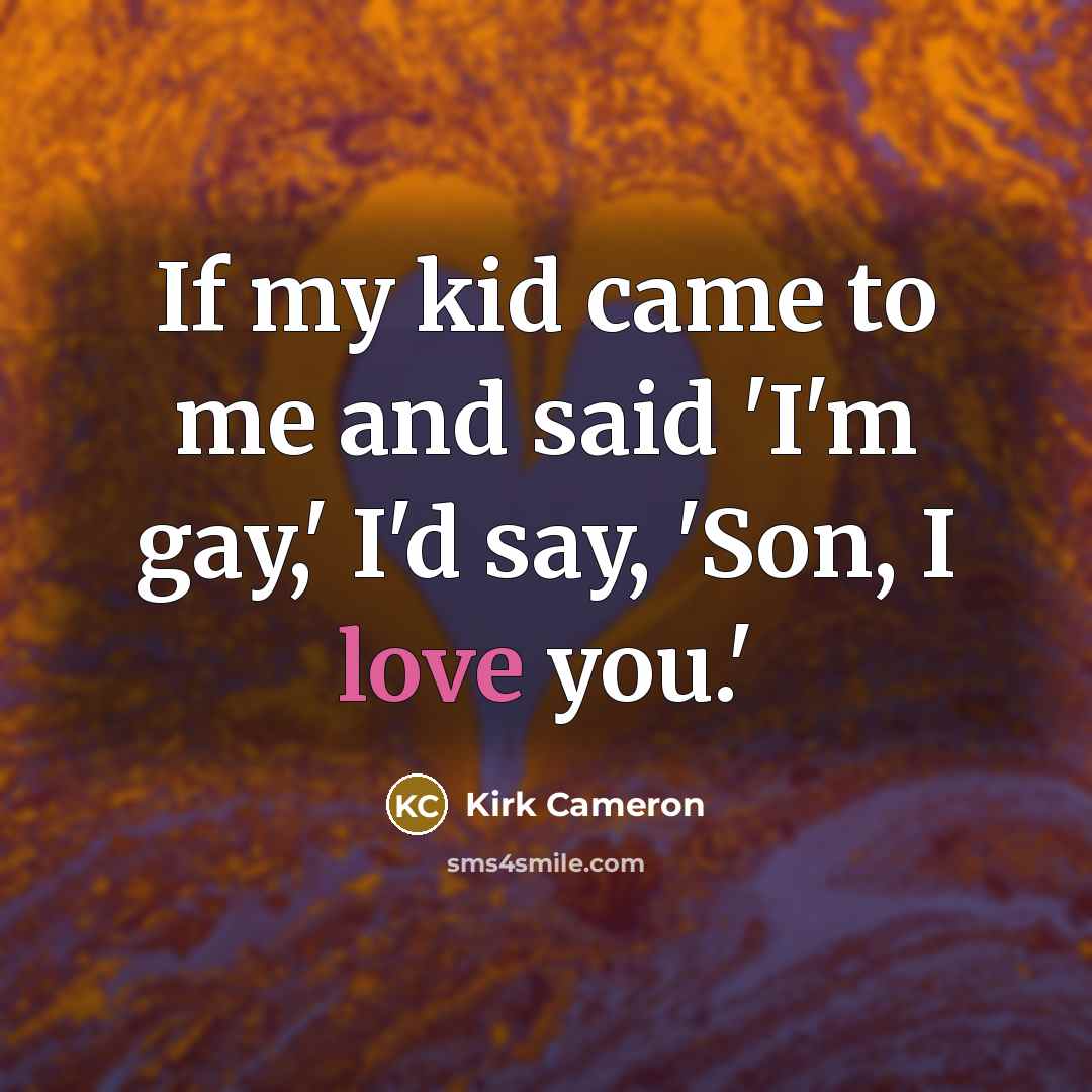 “If my kid came to me and said 'I'm gay,'…” quote by Kirk Cameron