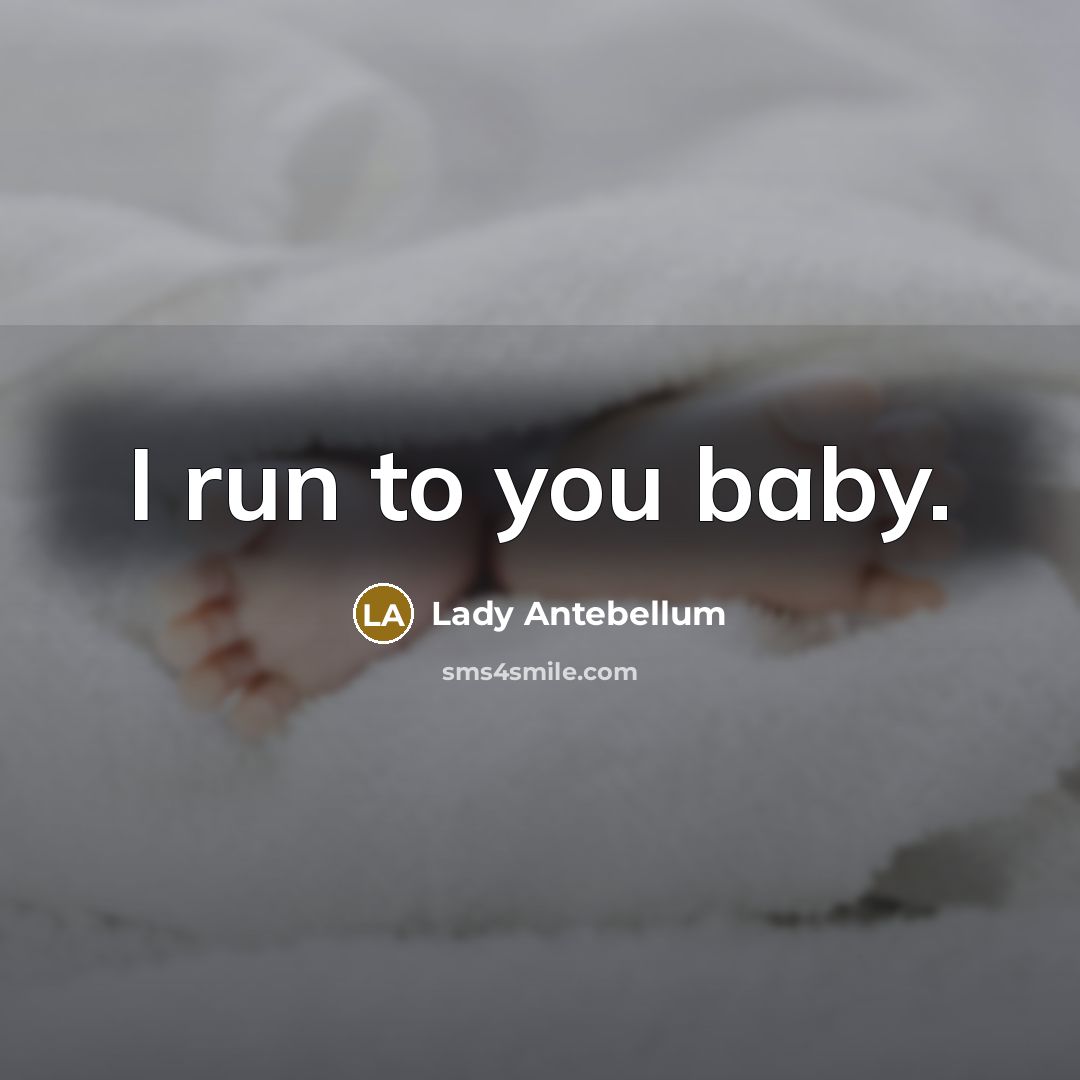 “I run to you baby.…” quote by Lady Antebellum