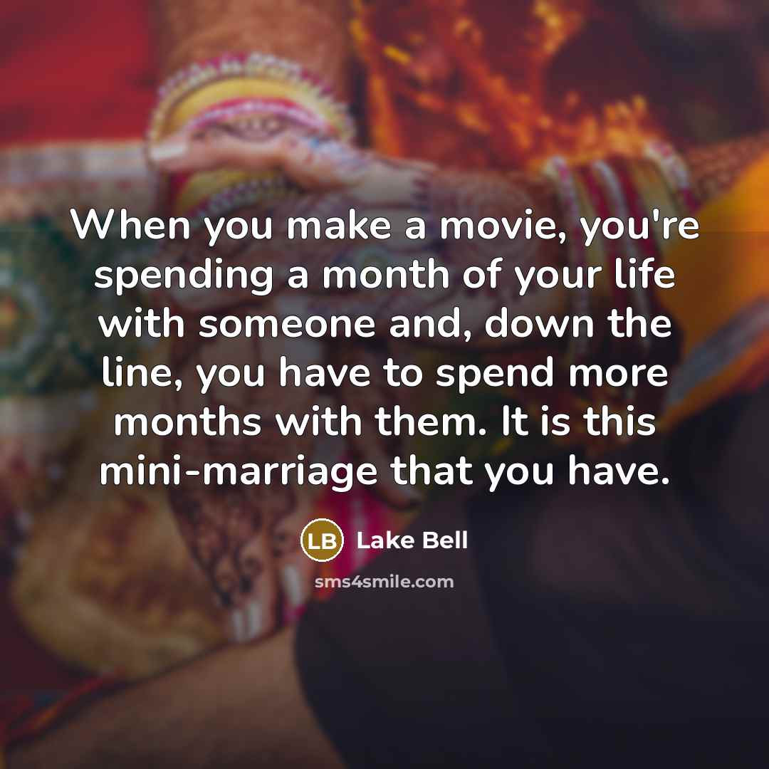“When you make a movie, you're spending a month of your life with someone and, down the line, you have to spend more months with them. It is this mini-marriage that you have.” quote by Lake Bell