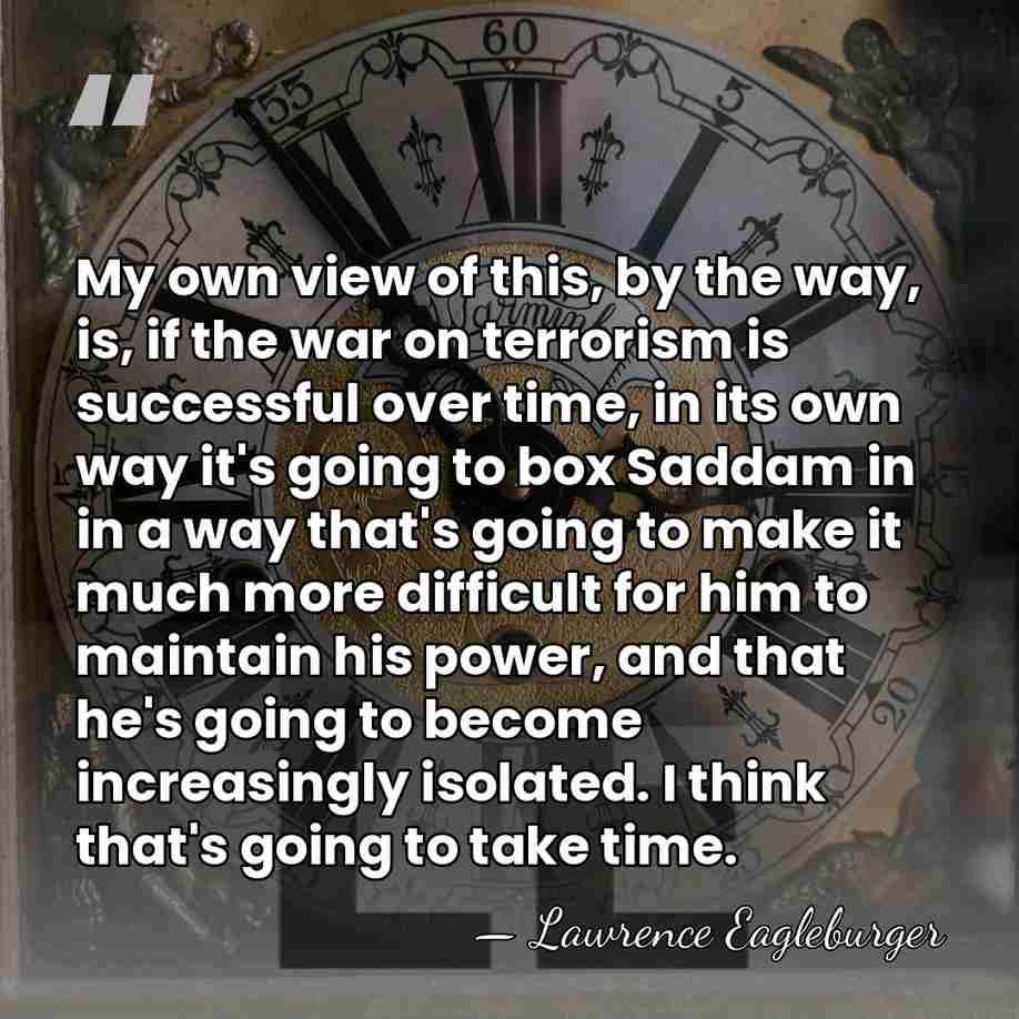 My own view of this, by the way, is, if the war&hellip; - Lawrence Eagleburger