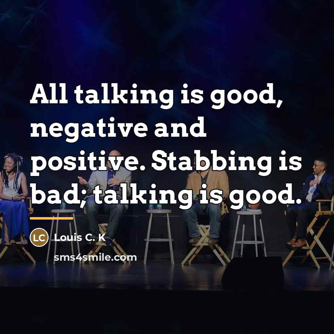 “All talking is good, negative and positive. Stabbing is bad;…” quote by Louis C. K