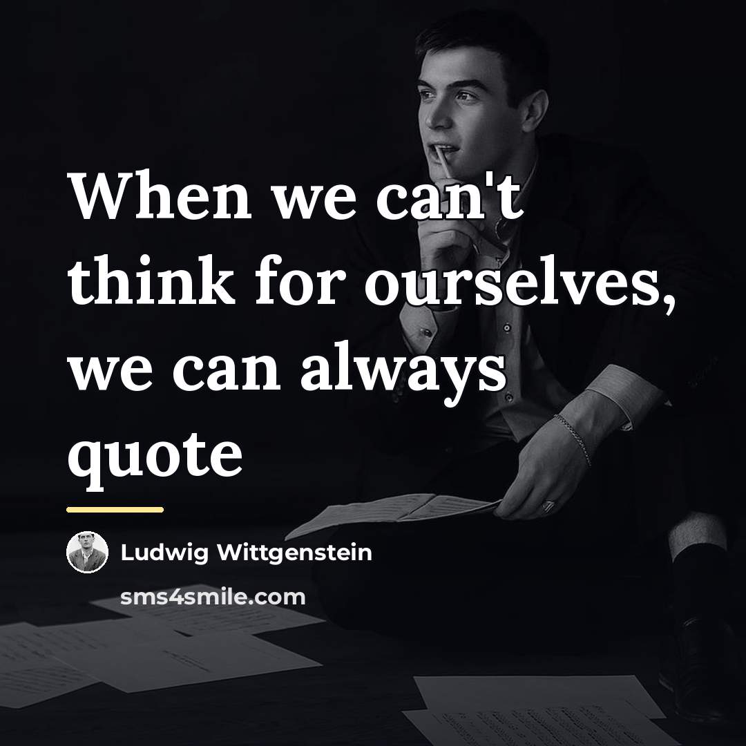 “When we can't think for ourselves, we can always quote…” quote by Ludwig Wittgenstein