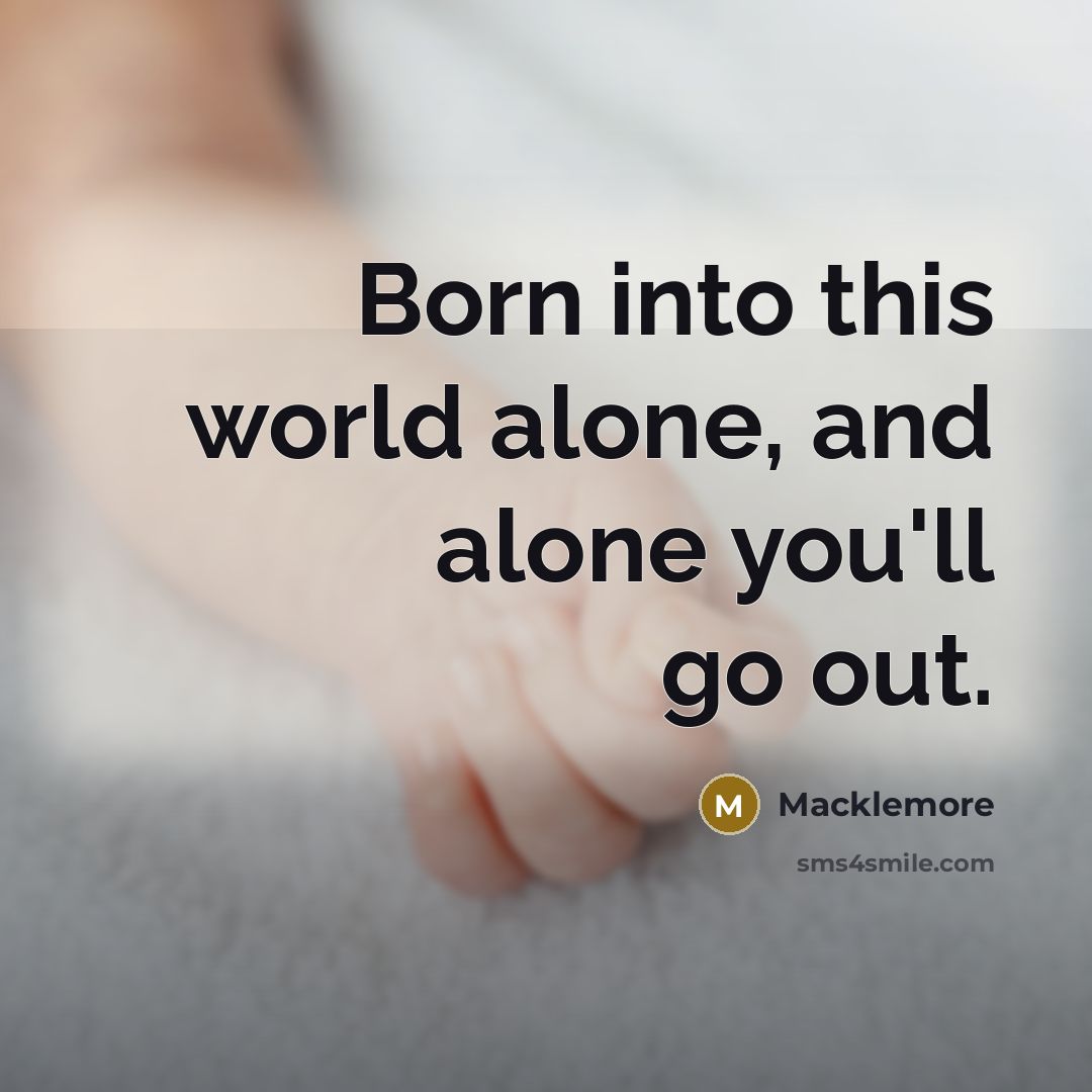 “Born into this world alone, and alone you'll go out.…” quote by Macklemore