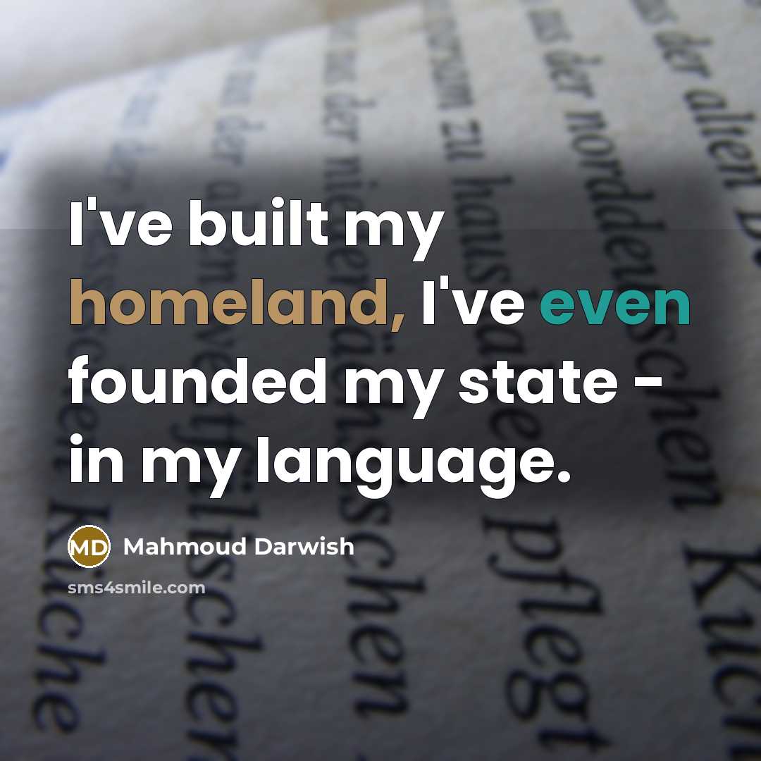 “I've built my homeland, I've even founded my state - in my language.” quote by Mahmoud Darwish