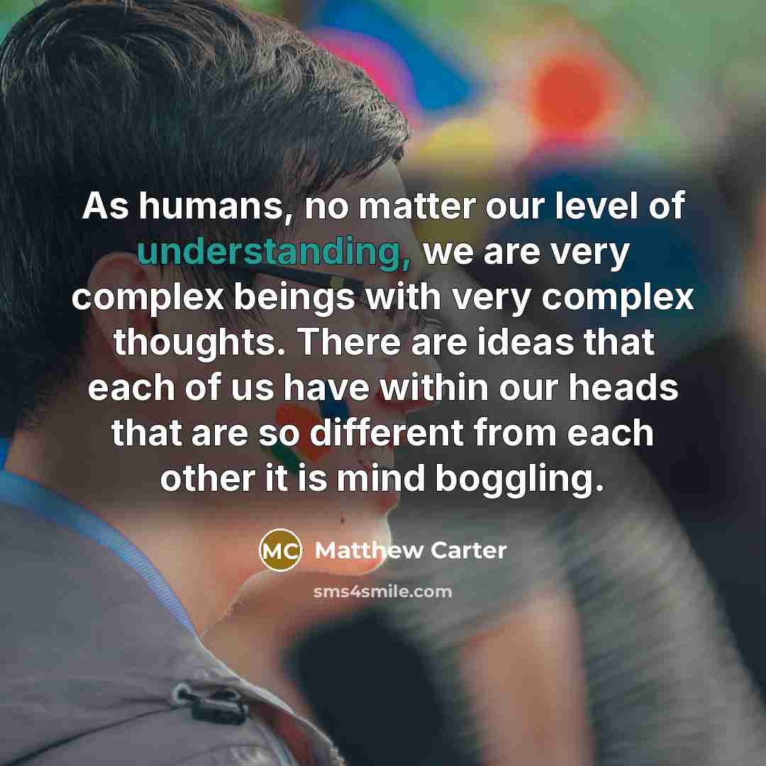 “As humans, no matter our level of understanding, we are…” quote by Matthew Carter