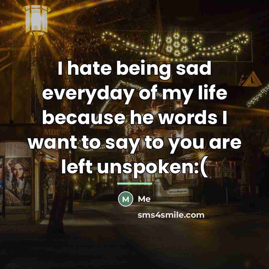 “I hate being sad everyday of my life because he…” quote by Me