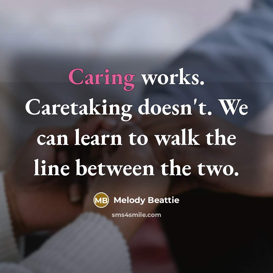 “Caring works. Caretaking doesn't. We can learn to walk the…” quote by Melody Beattie