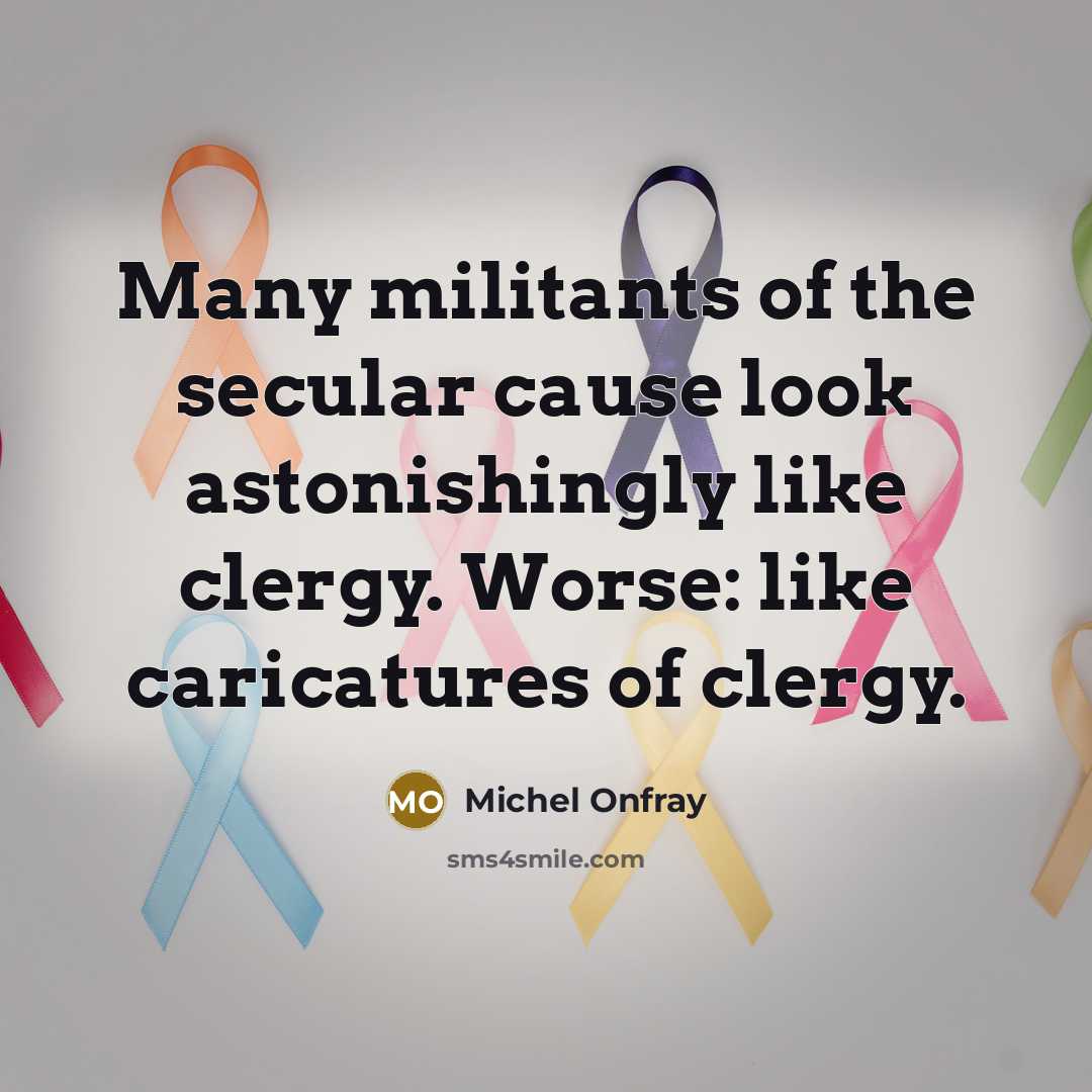 “Many militants of the secular cause look astonishingly like clergy.…” quote by Michel Onfray