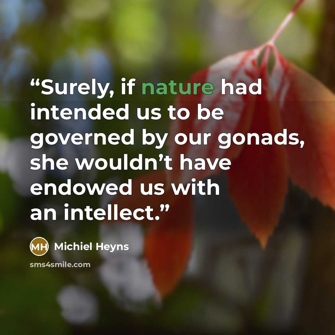 “Surely, if nature had intended us to be governed by our gonads, she wouldn’t have endowed us with an intellect.” quote by Michiel Heyns