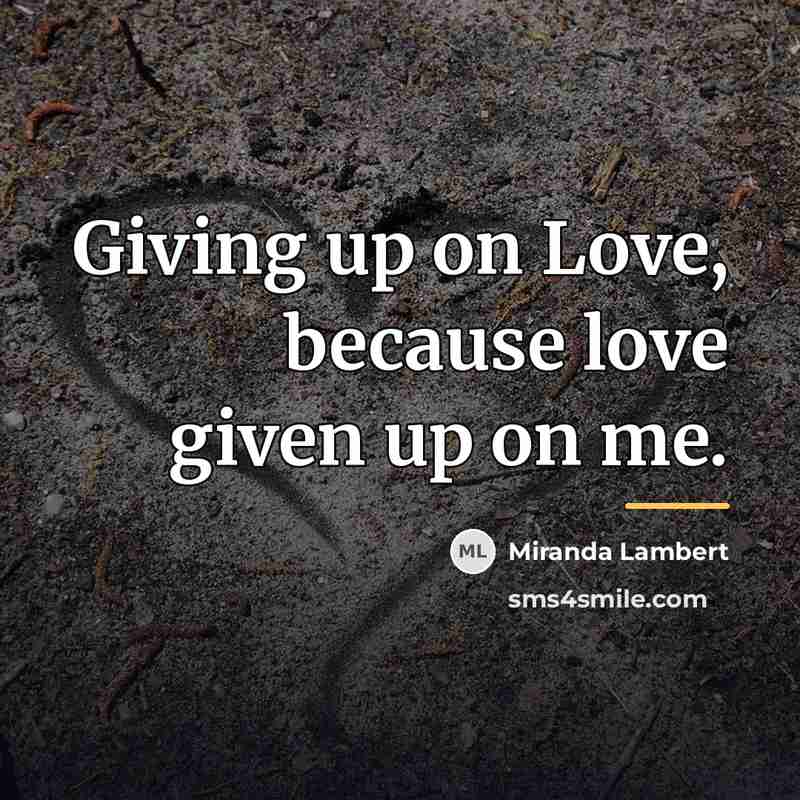 “Giving up on Love, because love given up on me.…” quote by Miranda Lambert