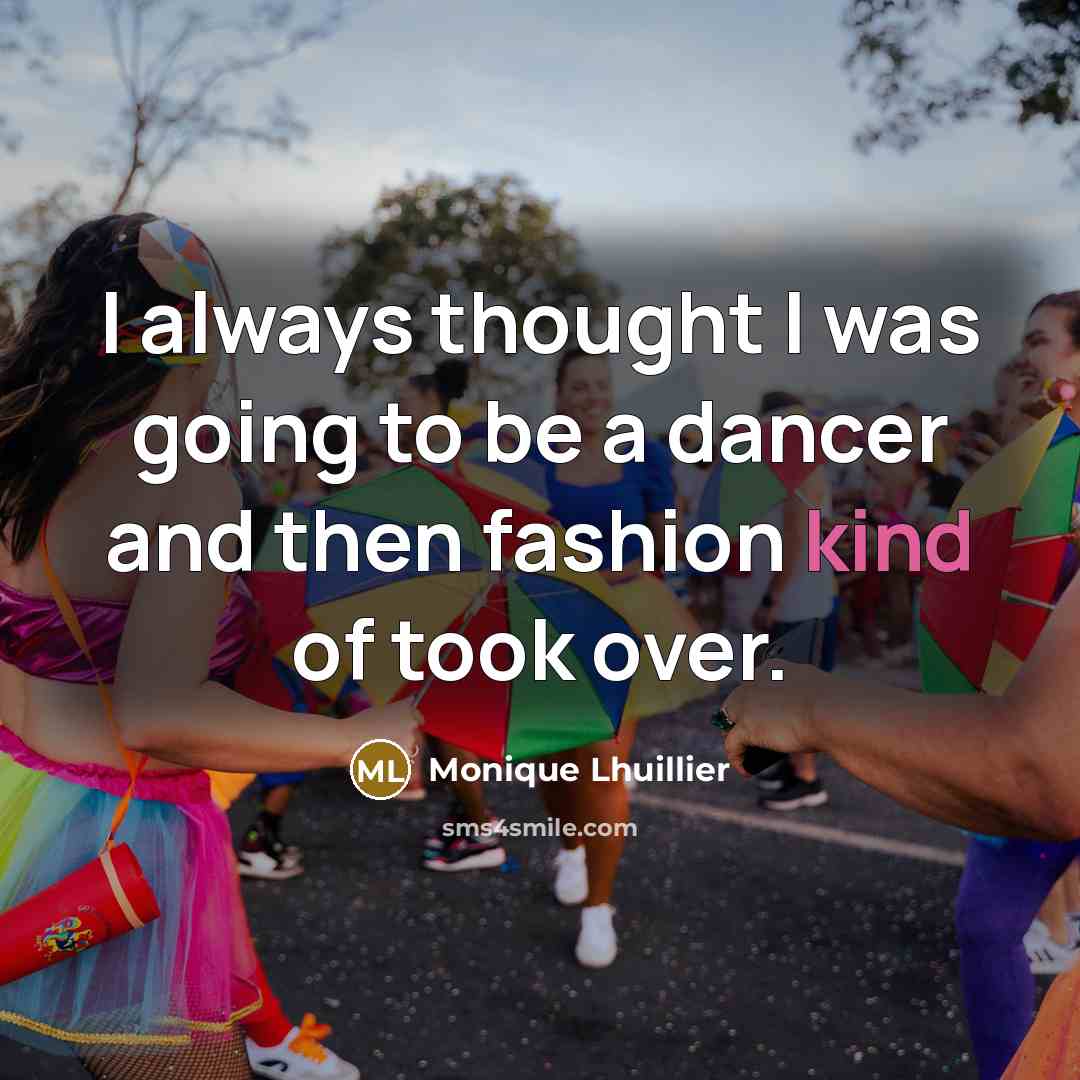 “I always thought I was going to be a dancer…” quote by Monique Lhuillier