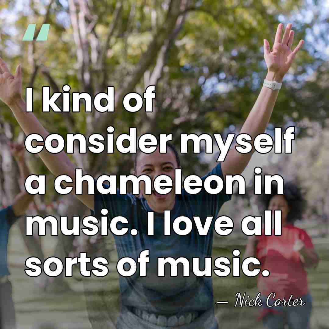 I kind of consider myself a chameleon in music. I love all&hellip; - Nick Carter