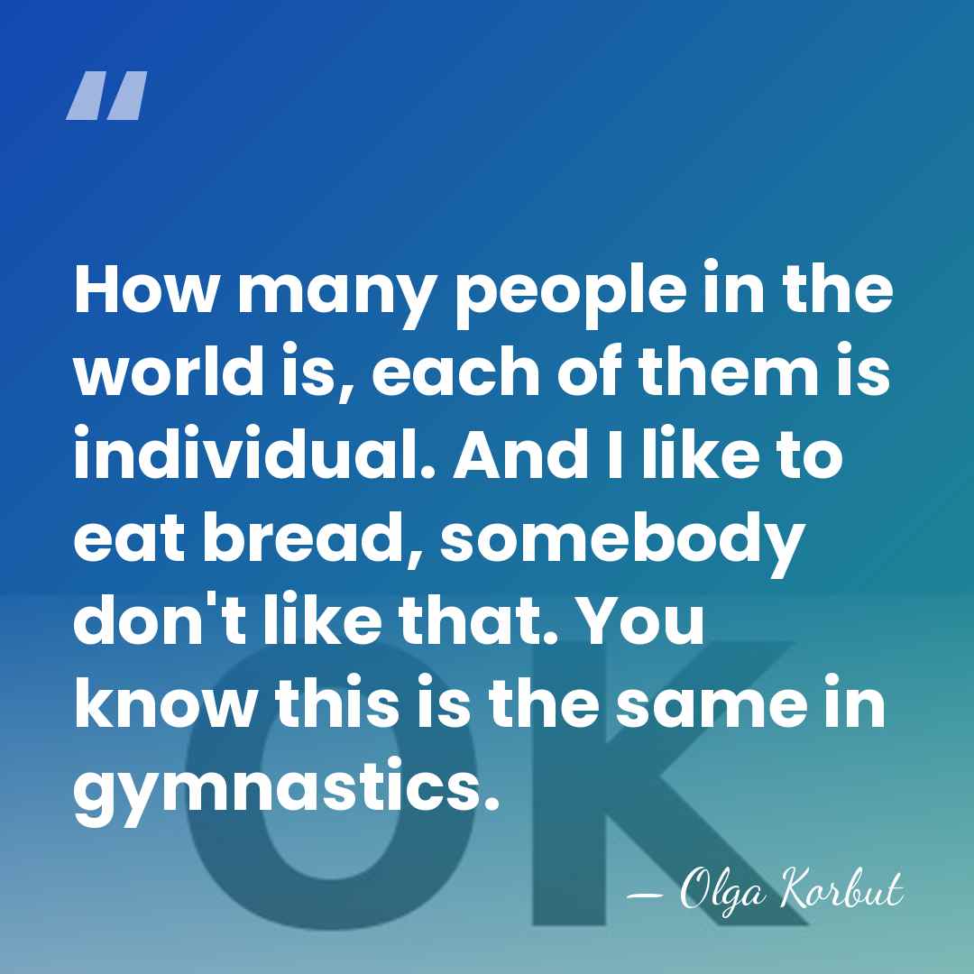 How many people in the world is, each of them is individual.&hellip; - Olga Korbut