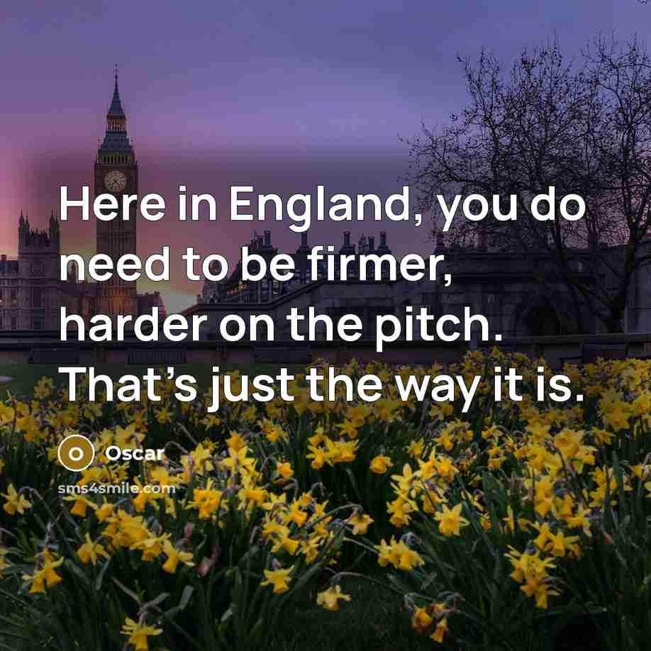 “Here in England, you do need to be firmer, harder…” quote by Oscar