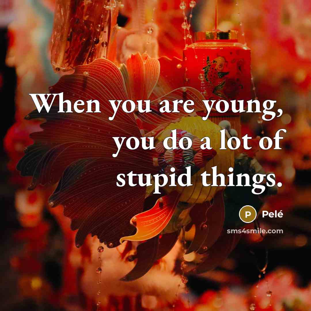 “When you are young, you do a lot of stupid…” quote by Pele