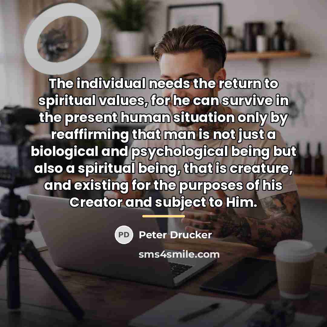 “The individual needs the return to spiritual values, for he…” quote by Peter Drucker