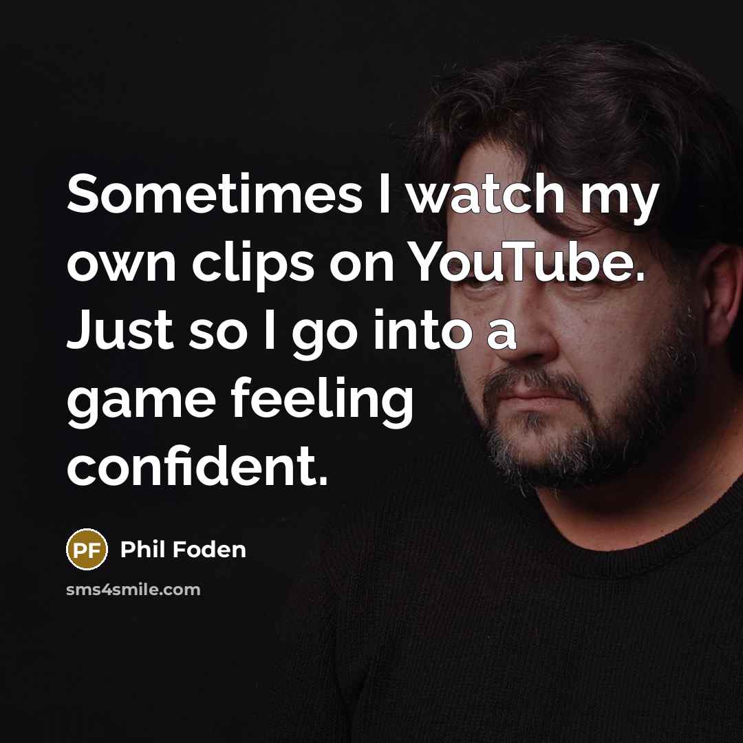 “Sometimes I watch my own clips on YouTube. Just so I go into a game feeling confident.” quote by Phil Foden