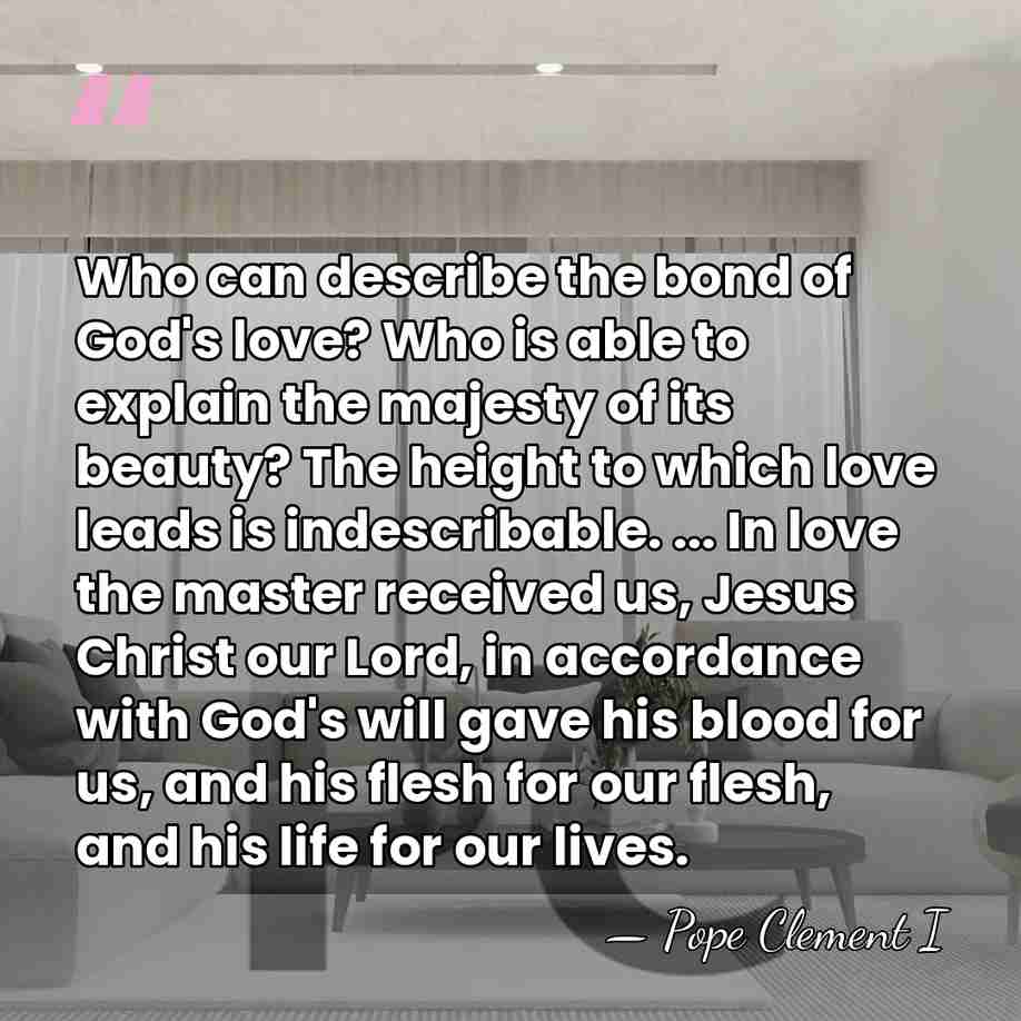 Who can describe the bond of God's love? Who is able to&hellip; - Pope Clement I