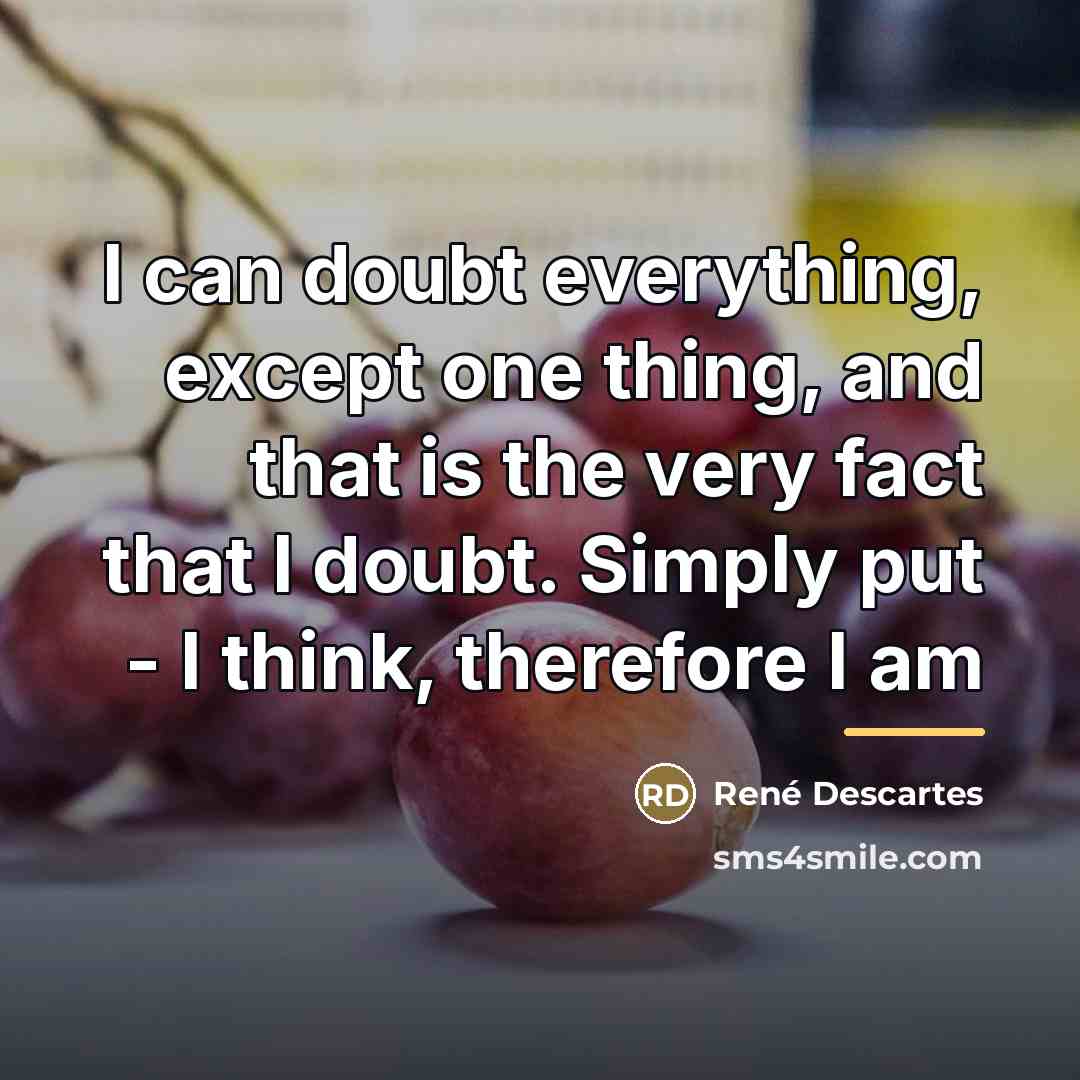“I can doubt everything, except one thing, and that is…” quote by Rene Descartes