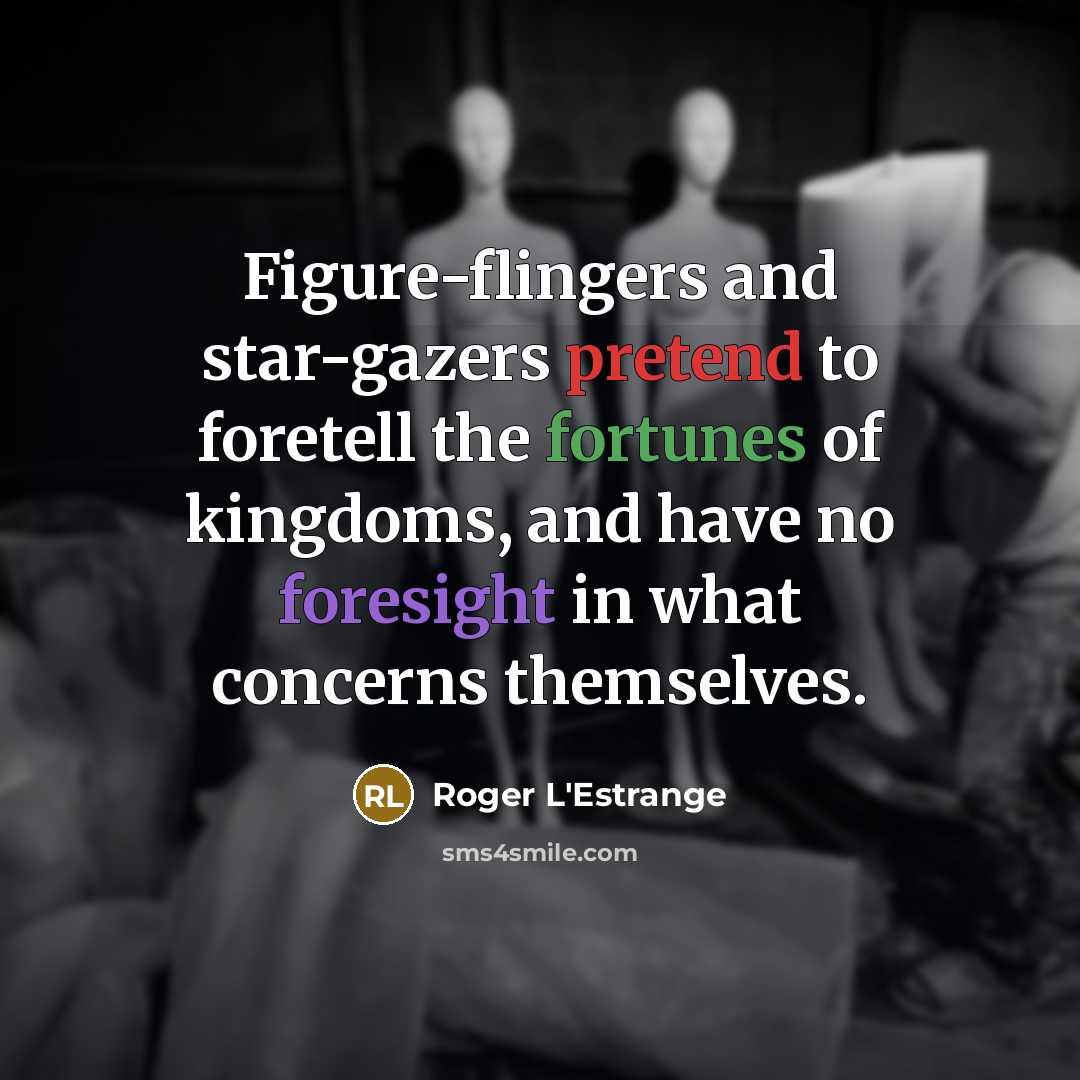 “Figure-flingers and star-gazers pretend to foretell the fortunes of kingdoms,…” quote by Roger L'Estrange