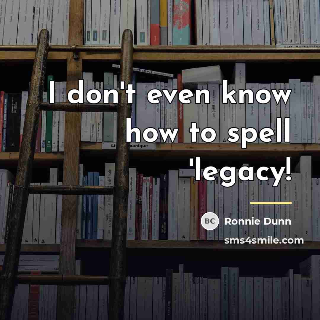 “I don't even know how to spell 'legacy!…” quote by Ronnie Dunn