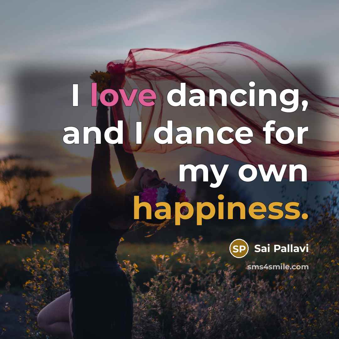 “I love dancing, and I dance for my own happiness.…” quote by Sai Pallavi