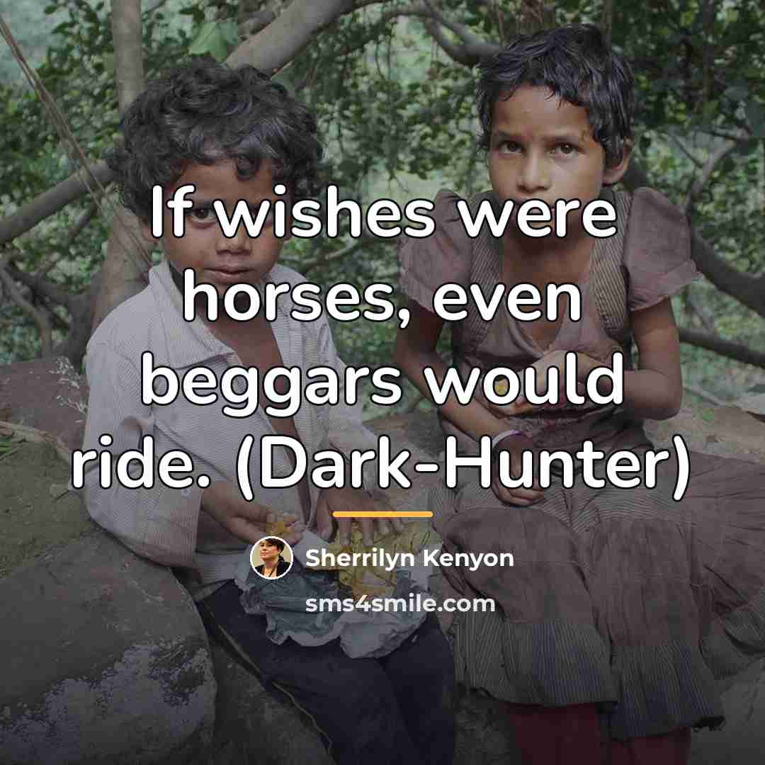 “If wishes were horses, even beggars would ride. (Dark-Hunter)…” quote by Sherrilyn Kenyon