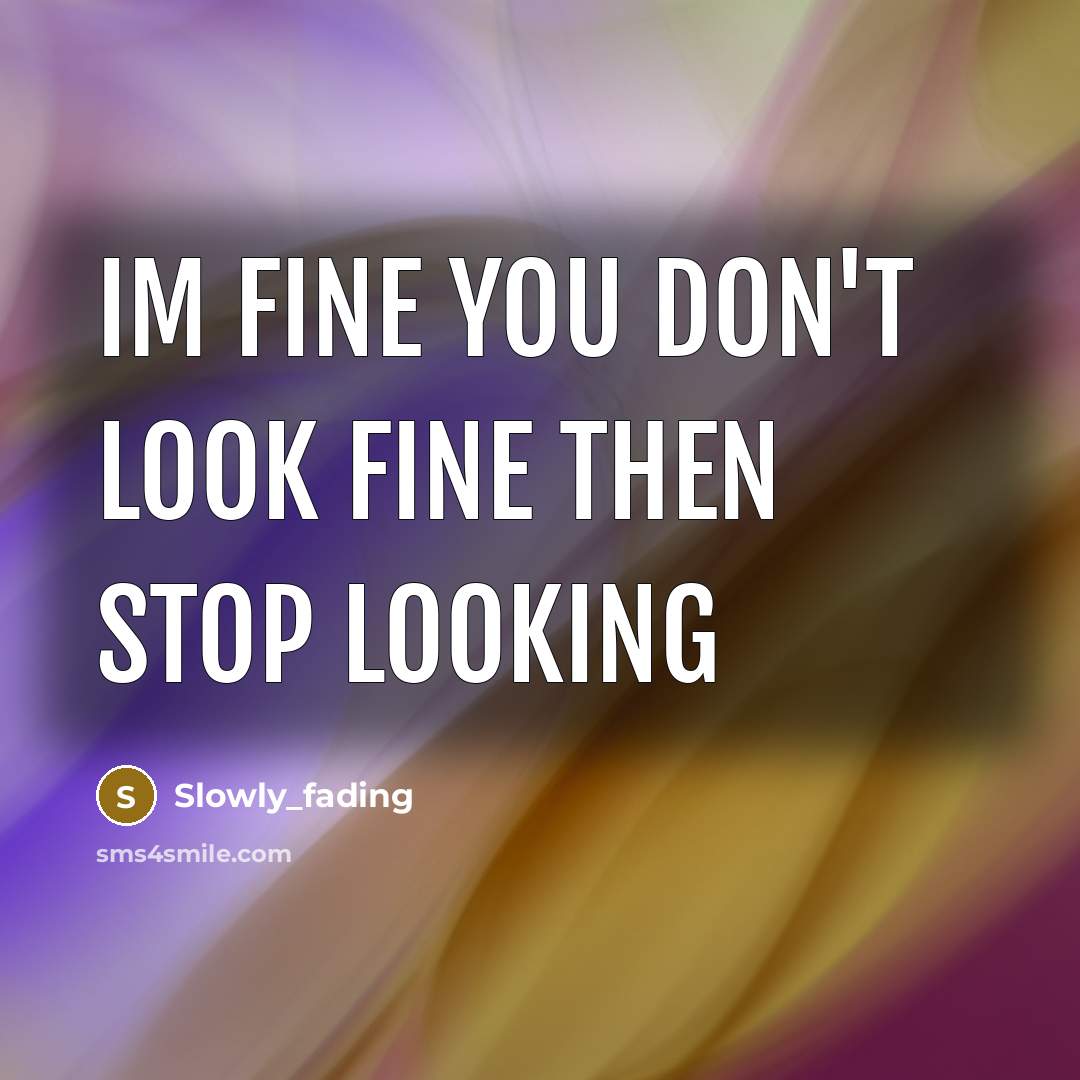 “Im fine you don't look fine then stop looking” quote by Slowly_fading