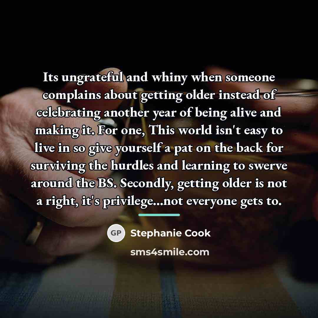 “Its ungrateful and whiny when someone complains about getting older…” quote by Stephanie Cook