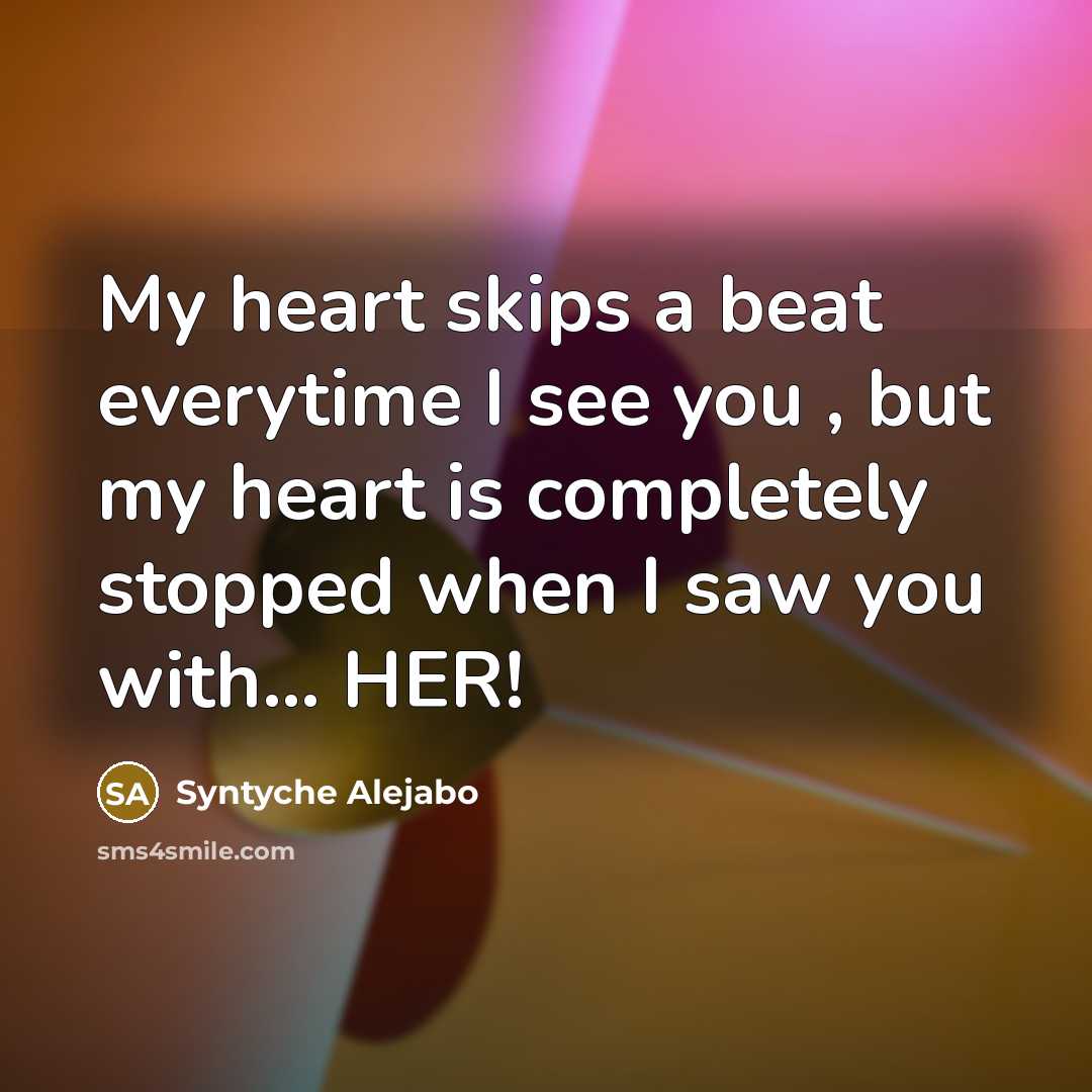 “My heart skips a beat everytime I see you , but my heart is completely stopped when I saw you with… HER!” quote by Syntyche Alejabo