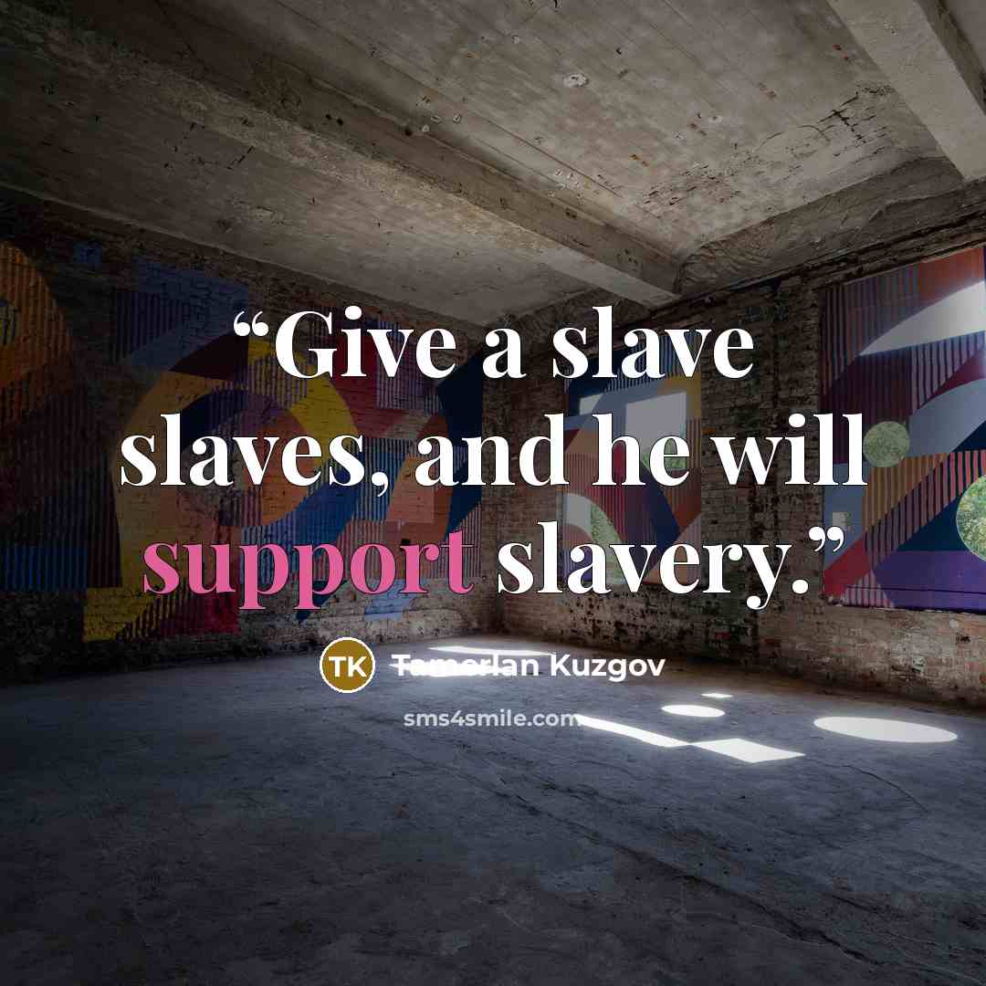 “Give a slave slaves, and he will support slavery.” quote by Tamerlan Kuzgov