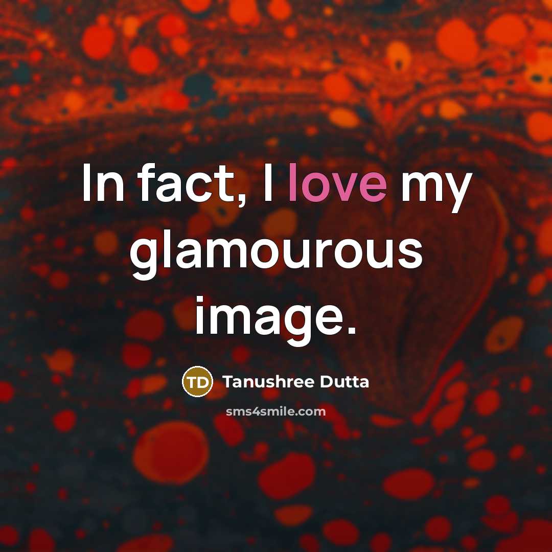 “In fact, I love my glamourous image.…” quote by Tanushree Dutta