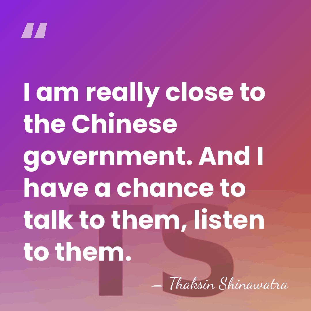 I am really close to the Chinese government. And I have a&hellip; - Thaksin Shinawatra