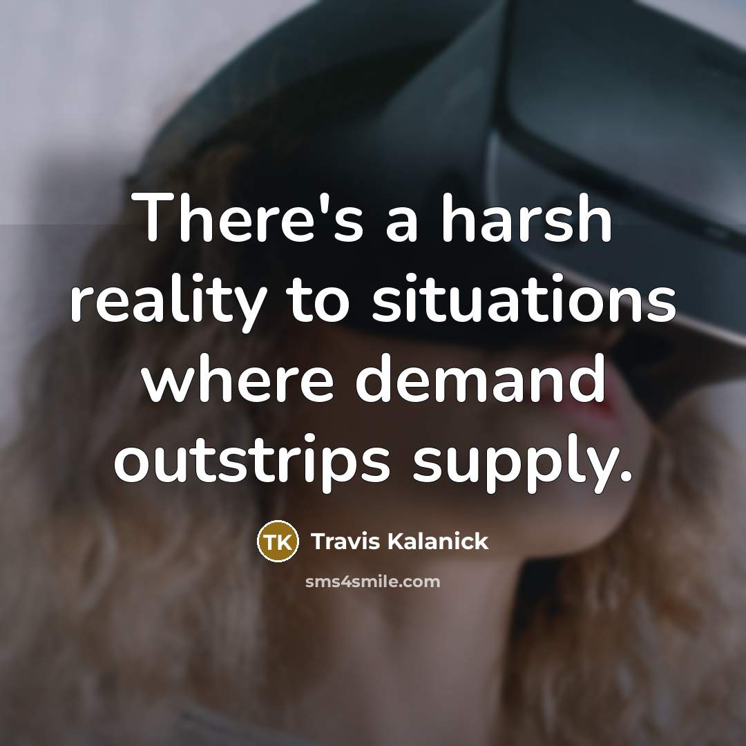 “There's a harsh reality to situations where demand outstrips supply.” quote by Travis Kalanick