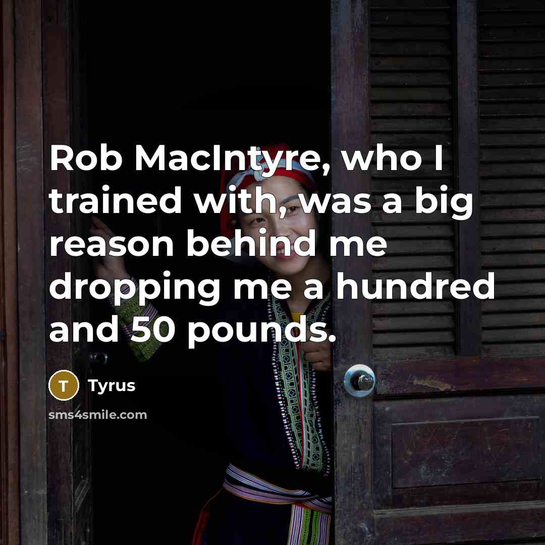 “Rob MacIntyre, who I trained with, was a big reason…” quote by Tyrus