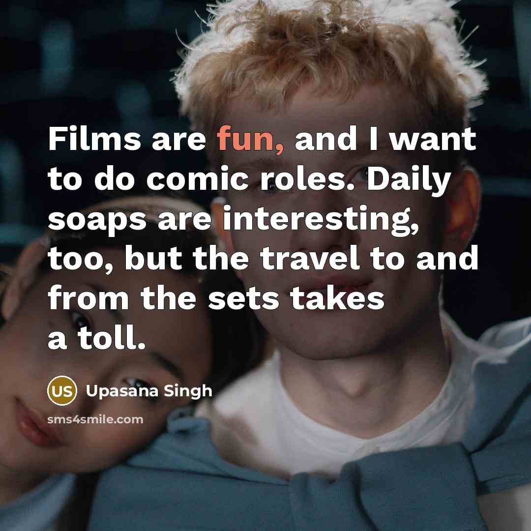 “Films are fun, and I want to do comic roles.…” quote by Upasana Singh