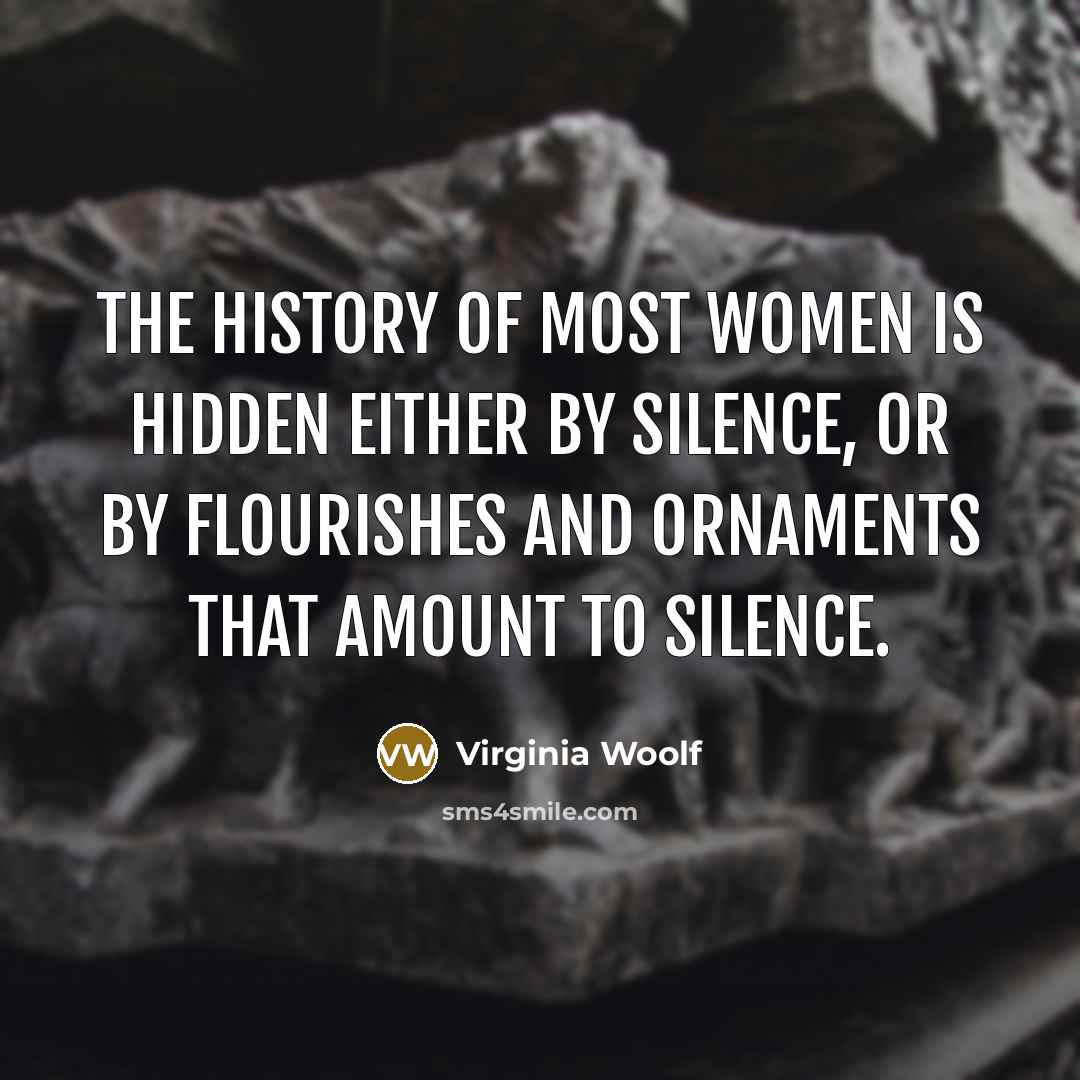 “The history of most women is hidden either by silence,…” quote by Virginia Woolf